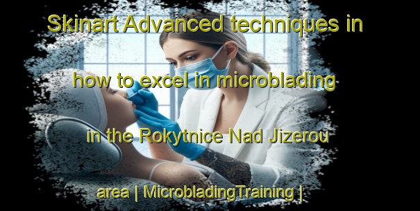 Skinart Advanced techniques in how to excel in microblading in the Rokytnice Nad Jizerou area | MicrobladingTraining | MicrobladingClasses | SkinartTraining-Czech Republic